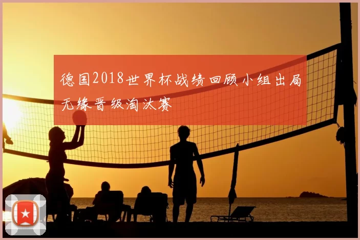 德国2018世界杯战绩回顾小组出局无缘晋级淘汰赛
