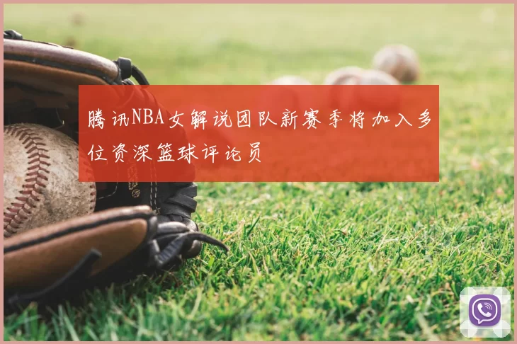腾讯NBA女解说团队新赛季将加入多位资深篮球评论员