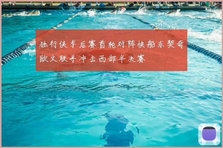 独行侠季后赛首轮对阵快船东契奇欧文联手冲击西部半决赛