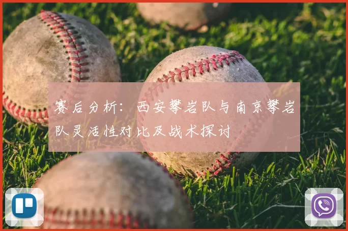 赛后分析：西安攀岩队与南京攀岩队灵活性对比及战术探讨