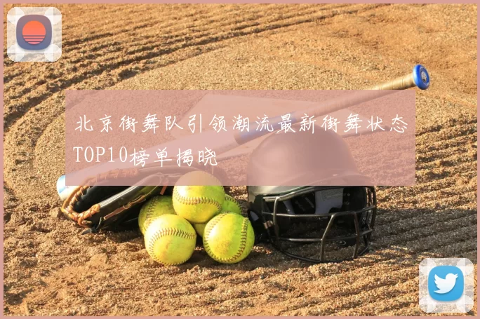 北京街舞队引领潮流最新街舞状态TOP10榜单揭晓
