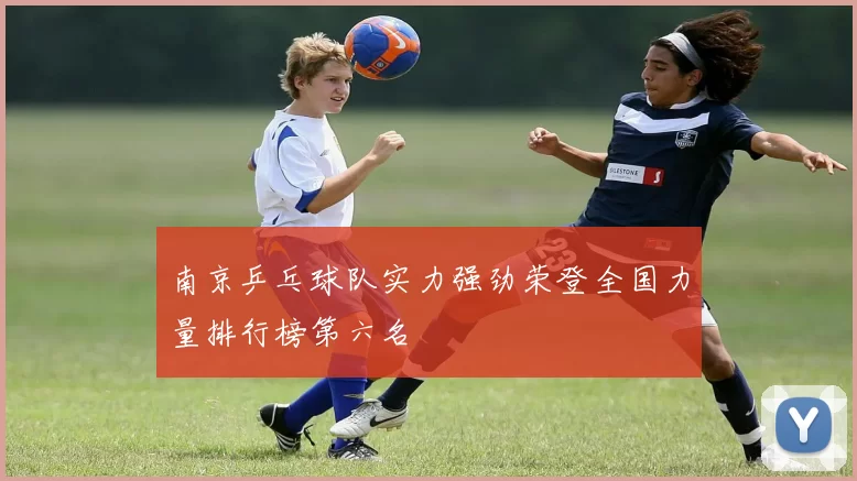 南京乒乓球队实力强劲荣登全国力量排行榜第六名