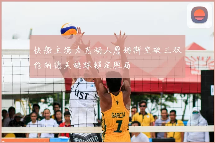 快船主场力克湖人詹姆斯空砍三双伦纳德关键球锁定胜局