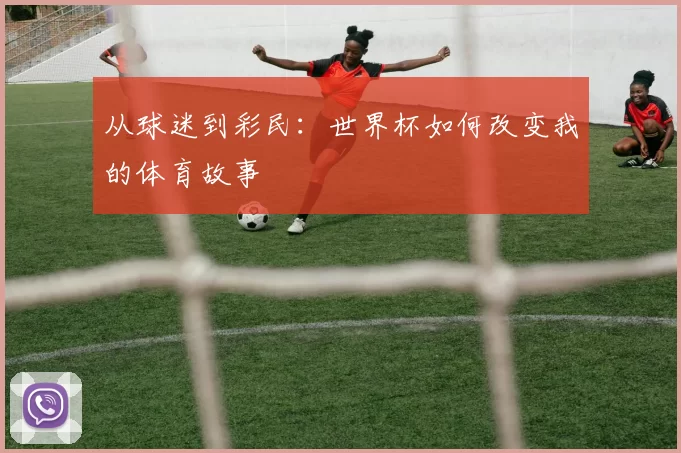 从球迷到彩民：世界杯如何改变我的体育故事