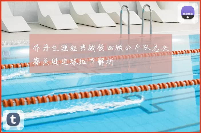 乔丹生涯经典战役回顾公牛队总决赛关键进球细节解析