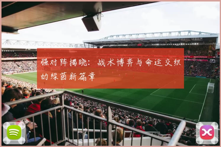 强对阵揭晓：战术博弈与命运交织的绿茵新篇章