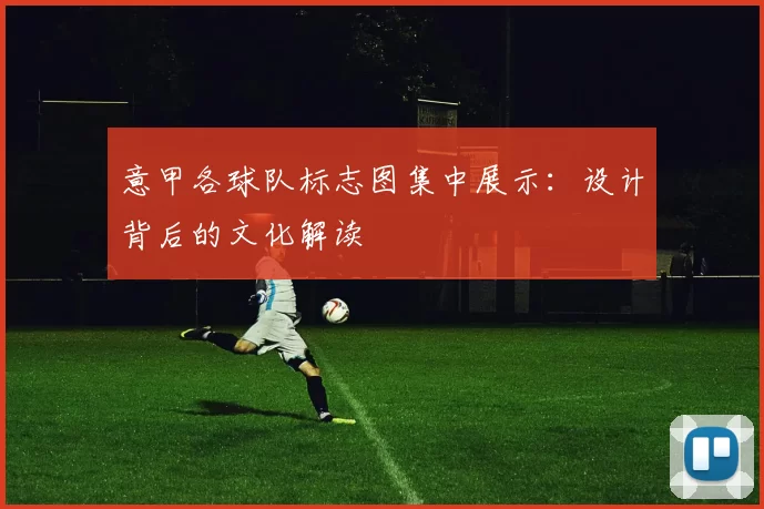 意甲各球队标志图集中展示：设计背后的文化解读