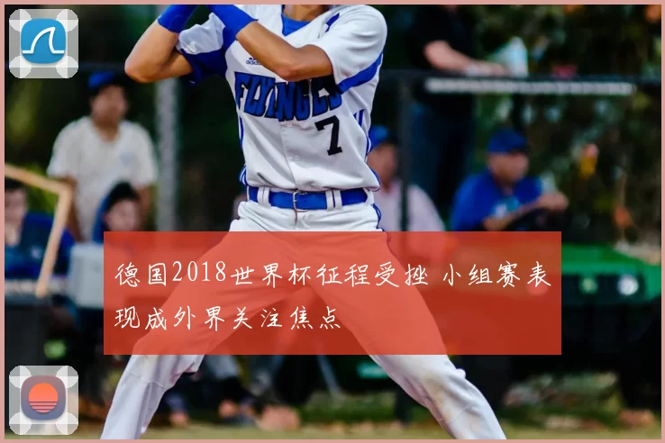 德国2018世界杯征程受挫 小组赛表现成外界关注焦点