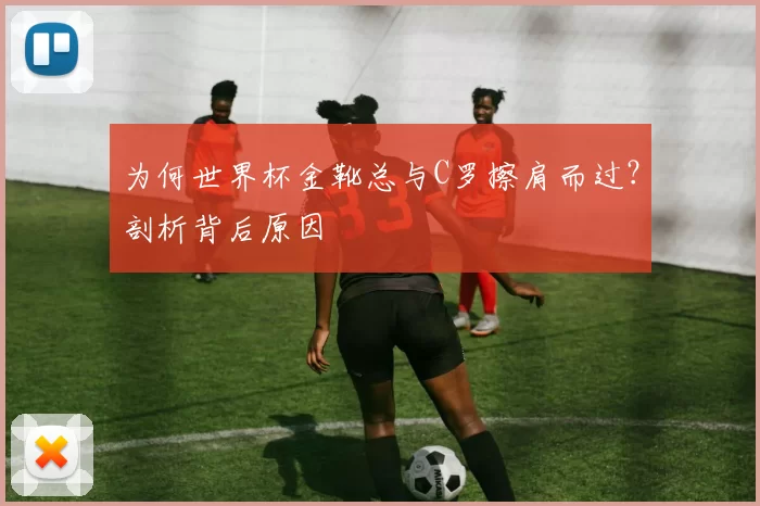 为何世界杯金靴总与C罗擦肩而过?剖析背后原因