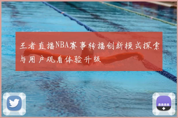 王者直播NBA赛事转播创新模式探索与用户观看体验升级
