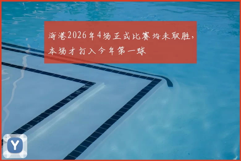 海港2026年4场正式比赛均未取胜，本场才打入今年第一球