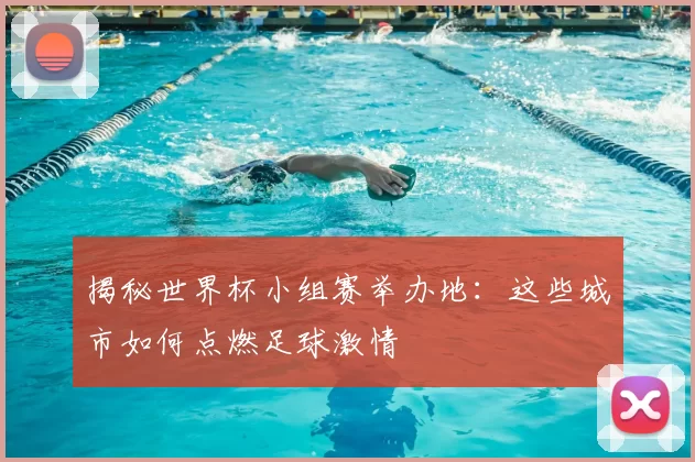 揭秘世界杯小组赛举办地:这些城市如何点燃足球激情