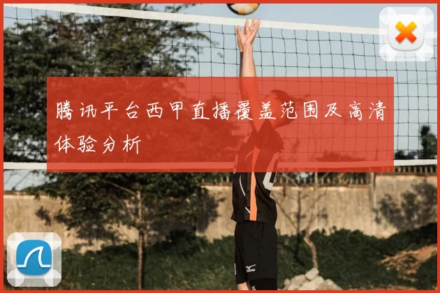 腾讯平台西甲直播覆盖范围及高清体验分析