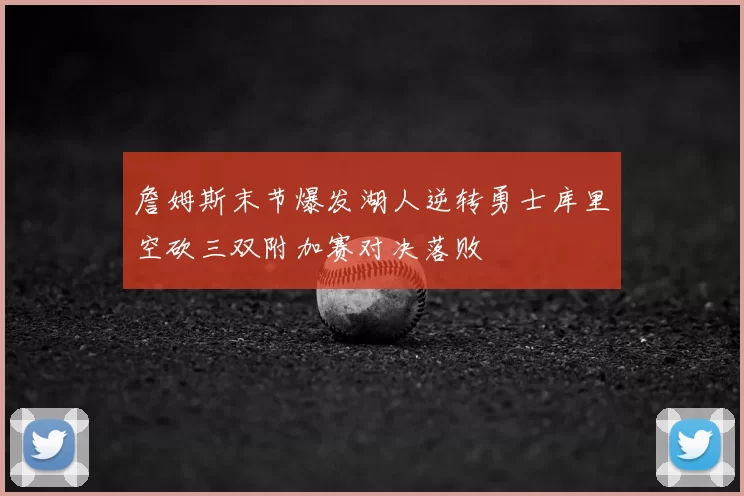 詹姆斯末节爆发湖人逆转勇士库里空砍三双附加赛对决落败