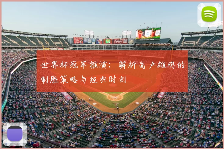 世界杯冠军推演:解析高卢雄鸡的制胜策略与经典时刻