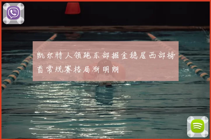 凯尔特人领跑东部掘金稳居西部榜首常规赛格局渐明朗
