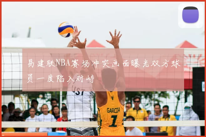 易建联NBA赛场冲突画面曝光双方球员一度陷入对峙