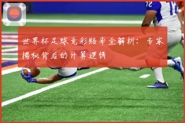 世界杯足球竞彩赔率全解析：专家揭秘背后的计算逻辑