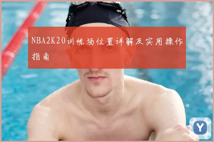 NBA2K20训练场位置详解及实用操作指南