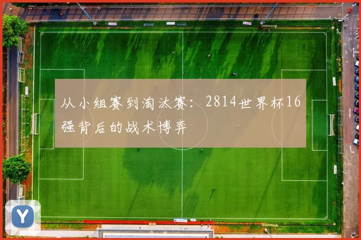 从小组赛到淘汰赛：2814世界杯16强背后的战术博弈