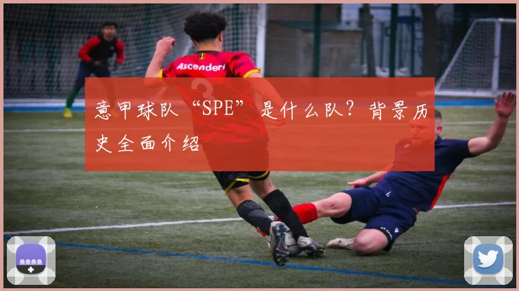 意甲球队“SPE”是什么队？背景历史全面介绍