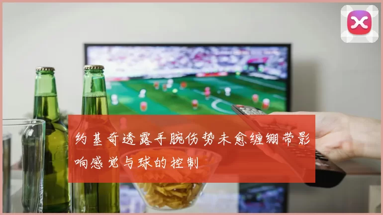 约基奇透露手腕伤势未愈缠绷带影响感觉与球的控制