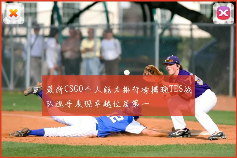 最新CSGO个人能力排行榜揭晓TES战队选手表现卓越位居第一