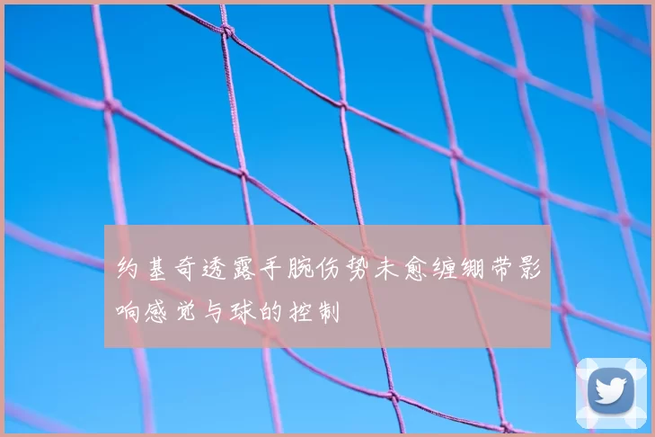 约基奇透露手腕伤势未愈缠绷带影响感觉与球的控制
