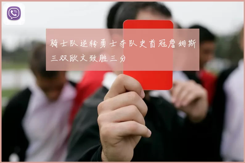 骑士队逆转勇士夺队史首冠詹姆斯三双欧文致胜三分
