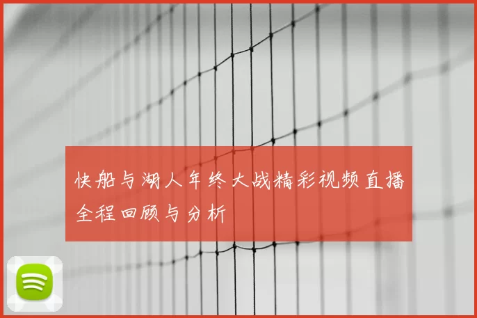 快船与湖人年终大战精彩视频直播全程回顾与分析