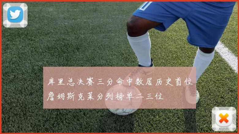 库里总决赛三分命中数居历史首位詹姆斯克莱分列榜单二三位