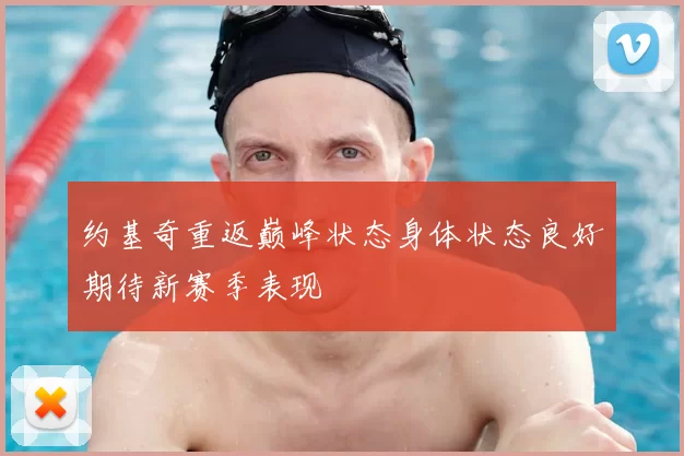 约基奇重返巅峰状态身体状态良好期待新赛季表现