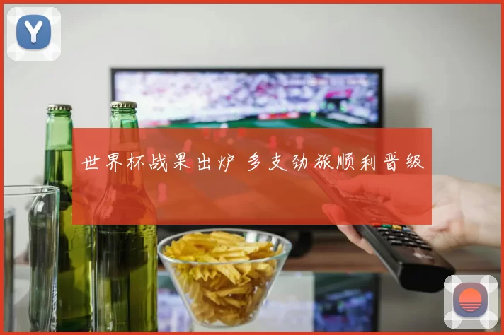 世界杯战果出炉 多支劲旅顺利晋级