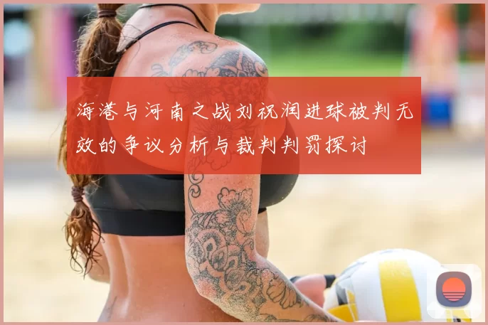 海港与河南之战刘祝润进球被判无效的争议分析与裁判判罚探讨