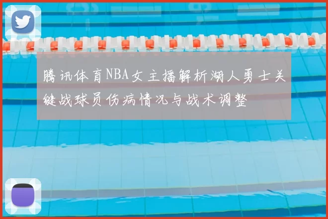 腾讯体育NBA女主播解析湖人勇士关键战球员伤病情况与战术调整