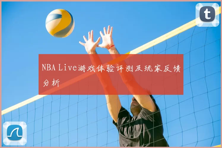 NBA Live游戏体验评测及玩家反馈分析