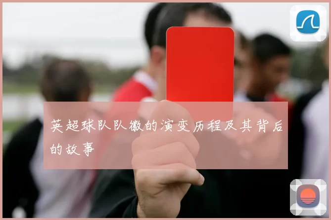 英超球队队徽的演变历程及其背后的故事