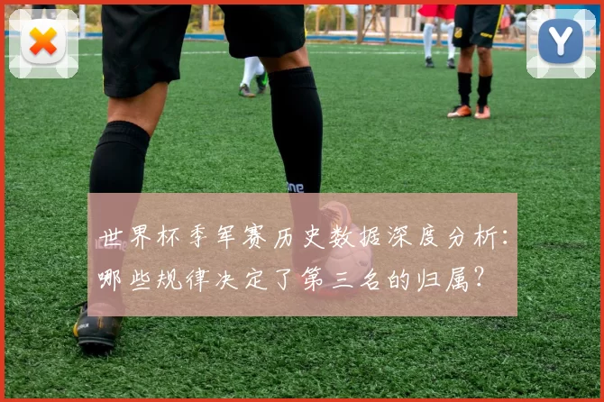 世界杯季军赛历史数据深度分析：哪些规律决定了第三名的归属？