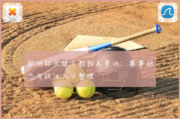 欧洲杯买球下载相关资讯：赛事动态与投注入口整理