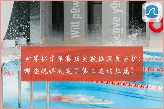 世界杯季军赛历史数据深度分析：哪些规律决定了第三名的归属？