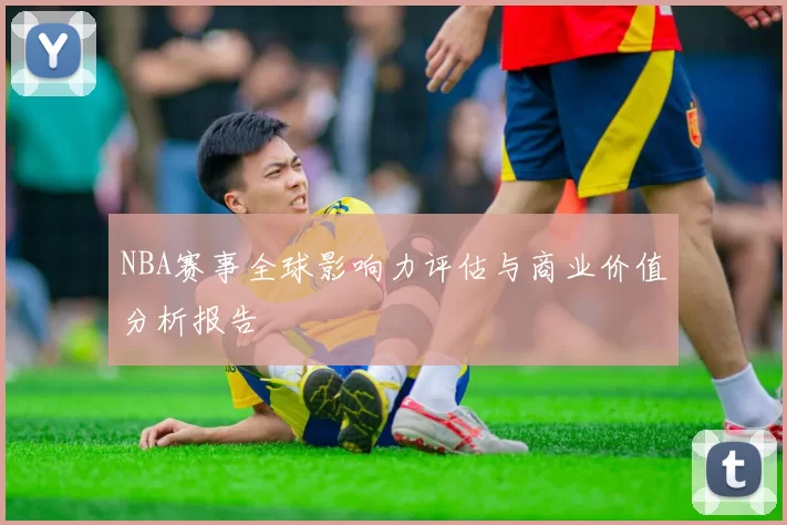 NBA赛事全球影响力评估与商业价值分析报告