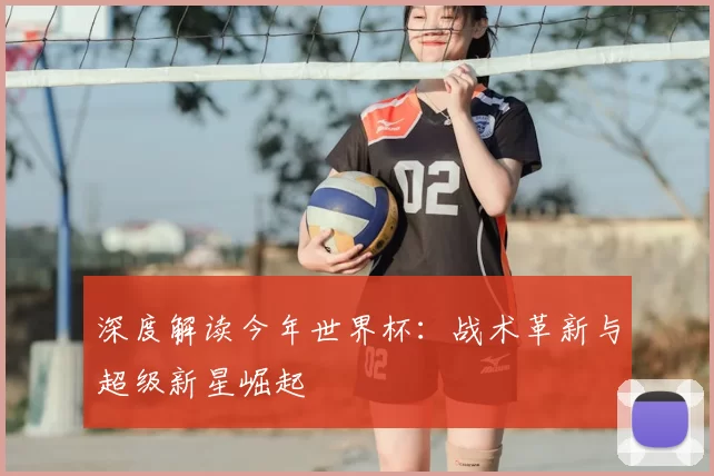 深度解读今年世界杯：战术革新与超级新星崛起