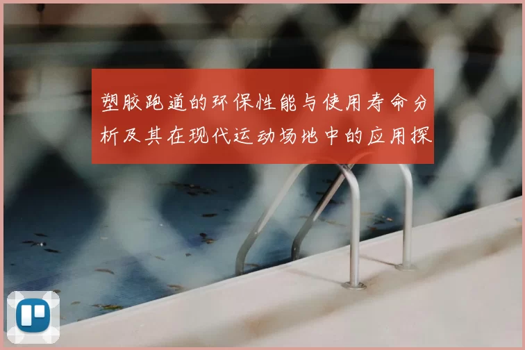塑胶跑道的环保性能与使用寿命分析及其在现代运动场地中的应用探索
