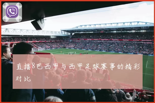 直播8巴西甲与西甲足球赛事的精彩对比