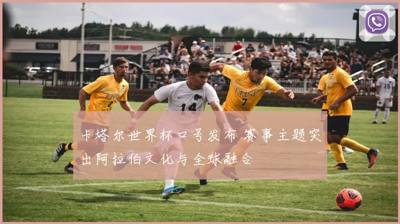 卡塔尔世界杯口号发布 赛事主题突出阿拉伯文化与全球融合