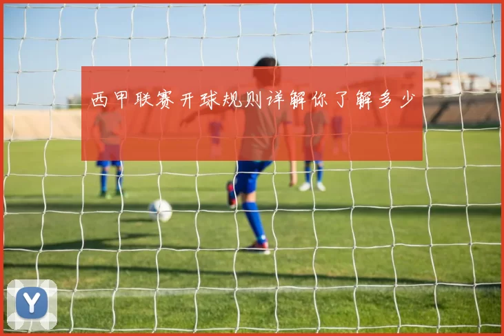 西甲联赛开球规则详解你了解多少