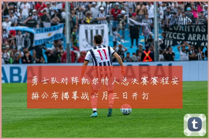 勇士队对阵凯尔特人总决赛赛程安排公布揭幕战六月三日开打