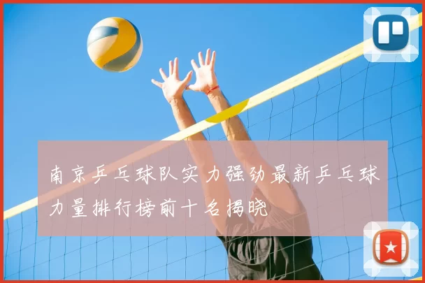 南京乒乓球队实力强劲最新乒乓球力量排行榜前十名揭晓