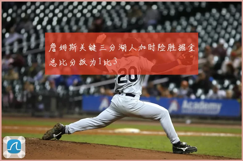 詹姆斯关键三分湖人加时险胜掘金总比分扳为1比3
