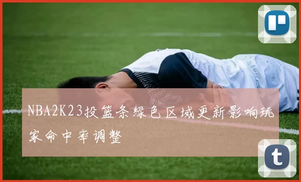 NBA2K23投篮条绿色区域更新影响玩家命中率调整